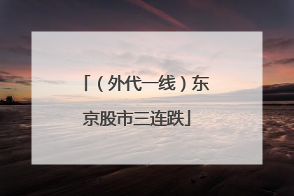 （外代一线）东京股市三连跌
